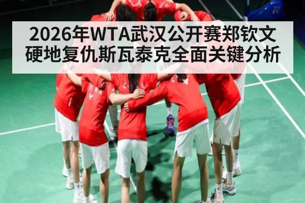 2026年WTA武汉公开赛郑钦文硬地复仇斯瓦泰克全面关键分析